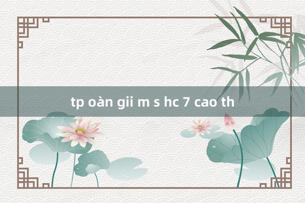 tp oàn gii m s hc 7 cao th