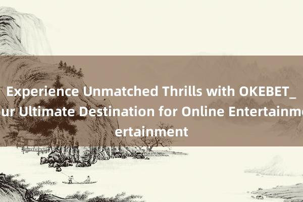 Experience Unmatched Thrills with OKEBET_ Your Ultimate Destination for Online Entertainment