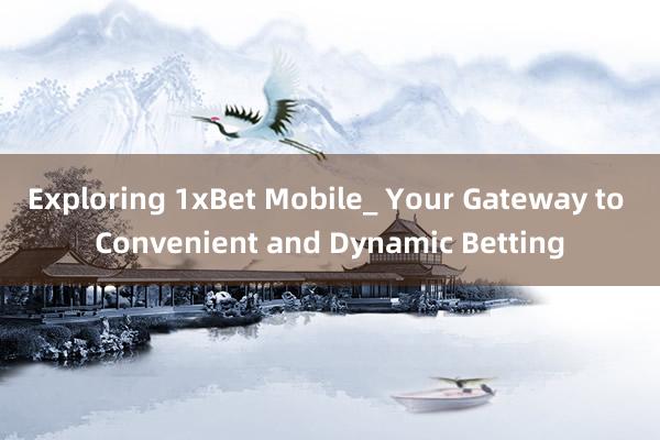 Exploring 1xBet Mobile_ Your Gateway to Convenient and Dynamic Betting