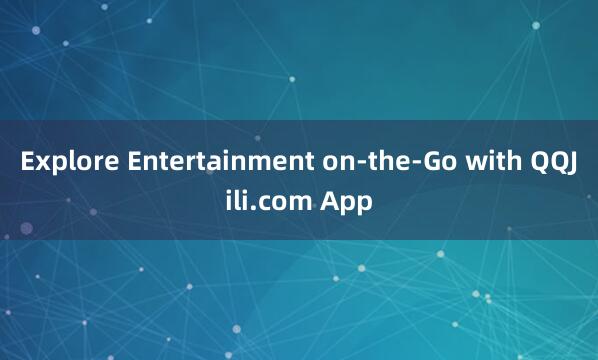 Explore Entertainment on-the-Go with QQJili.com App