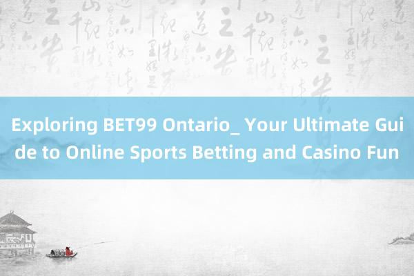 Exploring BET99 Ontario_ Your Ultimate Guide to Online Sports Betting and Casino Fun