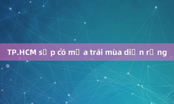 TP.HCM sắp có mưa trái mùa diện rộng