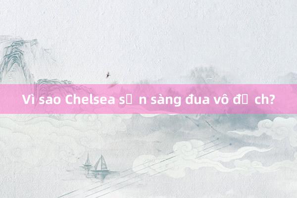 Vì sao Chelsea sẵn sàng đua vô địch?