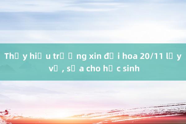 Thầy hiệu trưởng xin đổi hoa 20/11 lấy vở， sữa cho học sinh