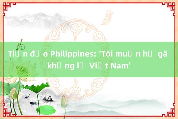 Tiền đạo Philippines: ‘Tôi muốn hạ gã khổng lồ Việt Nam’