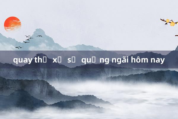 quay thử xổ số quảng ngãi hôm nay