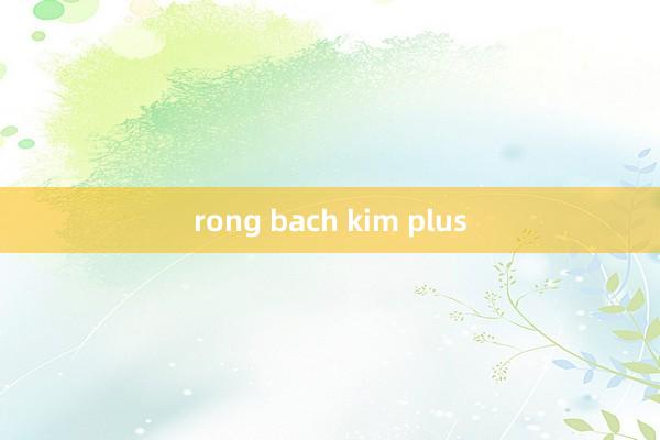 rong bach kim plus