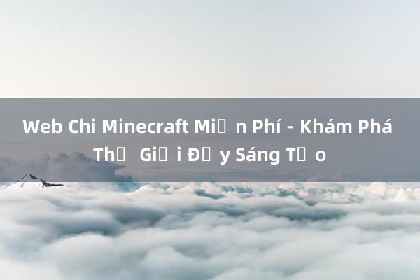 Web Chi Minecraft Miễn Phí - Khám Phá Thế Giới Đầy Sáng Tạo