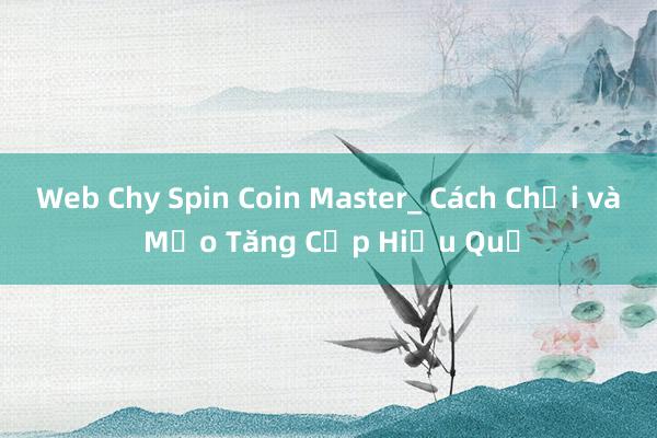 Web Chy Spin Coin Master_ Cách Chơi và Mẹo Tăng Cấp Hiệu Quả