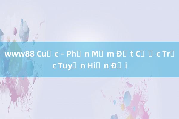 www88 Cuộc - Phần Mềm Đặt Cược Trực Tuyến Hiện Đại