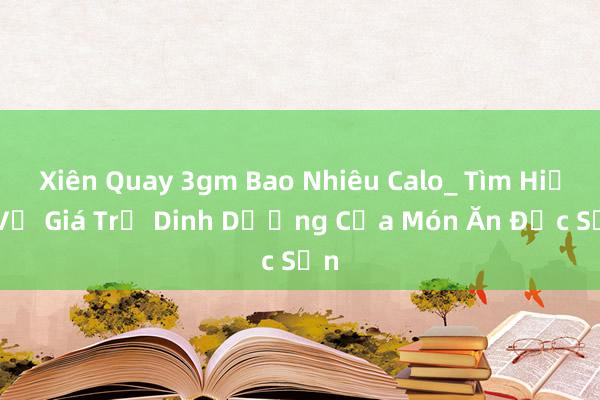 Xiên Quay 3gm Bao Nhiêu Calo_ Tìm Hiểu Về Giá Trị Dinh Dưỡng Của Món Ăn Đặc Sản