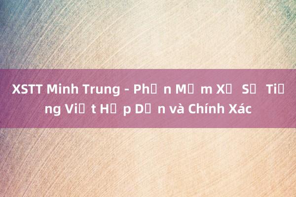 XSTT Minh Trung - Phần Mềm Xổ Số Tiếng Việt Hấp Dẫn và Chính Xác