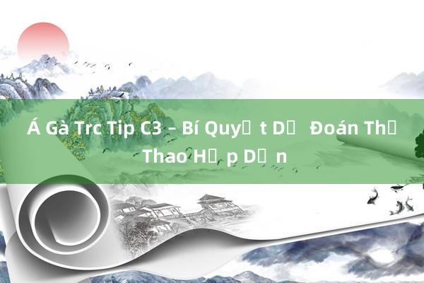 Á Gà Trc Tip C3 – Bí Quyết Dự Đoán Thể Thao Hấp Dẫn