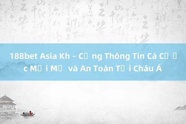 188bet Asia Kh – Cổng Thông Tin Cá Cược Mới Mẻ và An Toàn Tại Châu Á