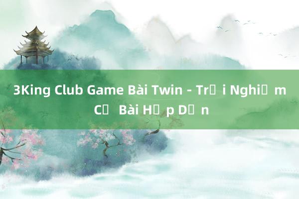 3King Club Game Bài Twin - Trải Nghiệm Cờ Bài Hấp Dẫn