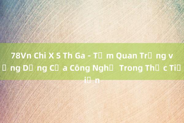 78Vn Chi X S Th Ga - Tầm Quan Trọng và Ứng Dụng Của Công Nghệ Trong Thực Tiễn