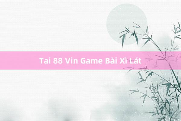 Tai 88 Vin Game Bài Xì Lát