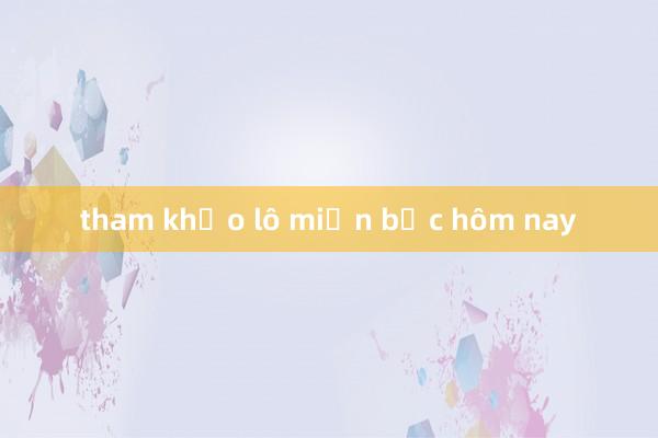 tham khảo lô miền bắc hôm nay