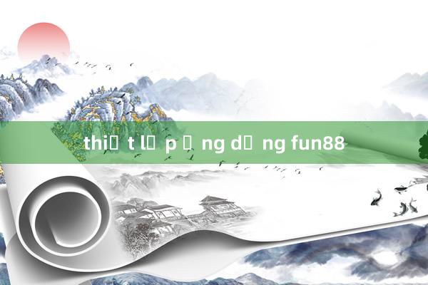 thiết lập ứng dụng fun88