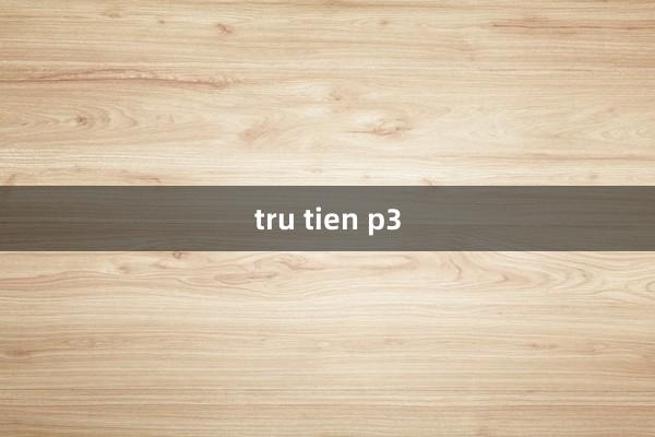 tru tien p3