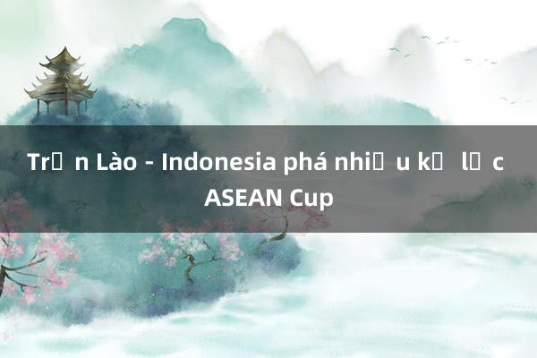 Trận Lào - Indonesia phá nhiều kỷ lục ASEAN Cup