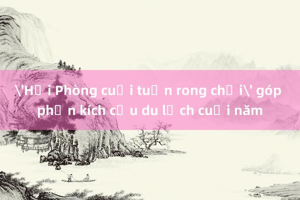 'Hải Phòng cuối tuần rong chơi' góp phần kích cầu du lịch cuối năm