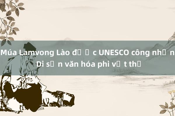 Múa Lamvong Lào được UNESCO công nhận Di sản văn hóa phi vật thể