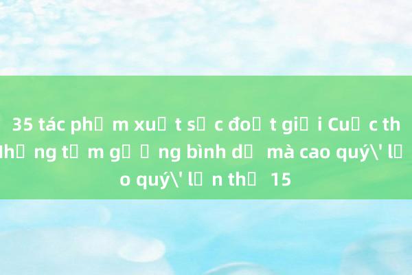 35 tác phẩm xuất sắc đoạt giải Cuộc thi viết 'Những tấm gương bình dị mà cao quý' lần thứ 15 