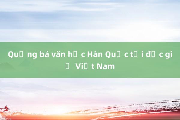 Quảng bá văn học Hàn Quốc tới độc giả Việt Nam