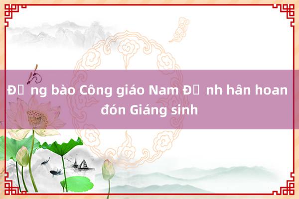 Đồng bào Công giáo Nam Định hân hoan đón Giáng sinh