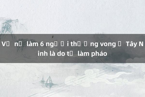 Vụ nổ làm 6 người thương vong ở Tây Ninh là do tự làm pháo