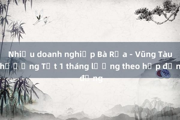 Nhiều doanh nghiệp Bà Rịa - Vũng Tàu thưởng Tết 1 tháng lương theo hợp đồng