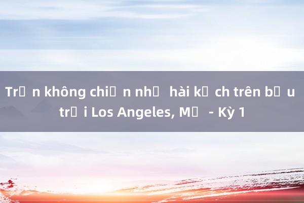 Trận không chiến như hài kịch trên bầu trời Los Angeles， Mỹ - Kỳ 1