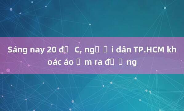 Sáng nay 20 độ C， người dân TP.HCM khoác áo ấm ra đường