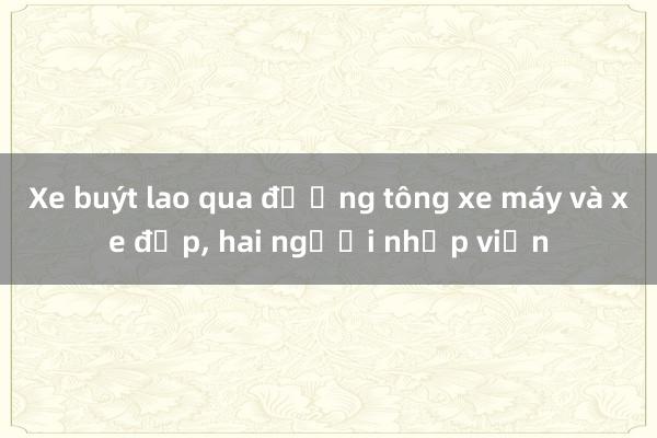 Xe buýt lao qua đường tông xe máy và xe đạp， hai người nhập viện