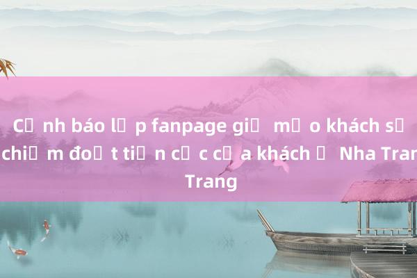 Cảnh báo lập fanpage giả mạo khách sạn chiếm đoạt tiền cọc của khách ở Nha Trang