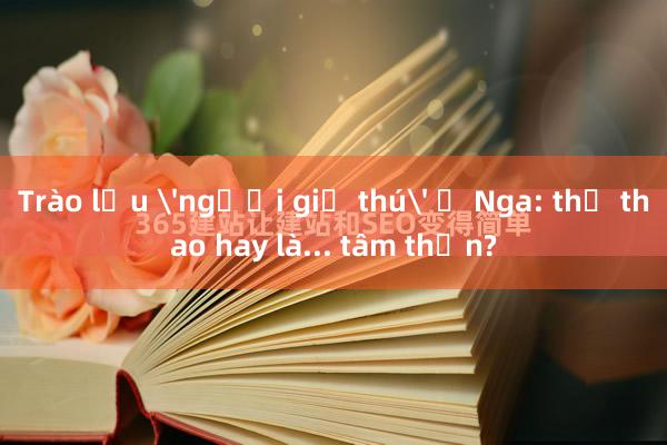 Trào lưu 'người giả thú' ở Nga: thể thao hay là... tâm thần?