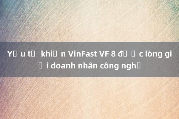 Yếu tố khiến VinFast VF 8 được lòng giới doanh nhân công nghệ