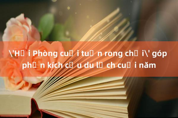 'Hải Phòng cuối tuần rong chơi' góp phần kích cầu du lịch cuối năm