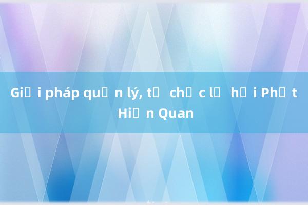 Giải pháp quản lý, tổ chức lễ hội Phết Hiền Quan