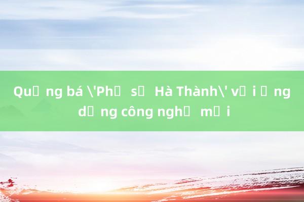 Quảng bá 'Phở số Hà Thành' với ứng dụng công nghệ mới