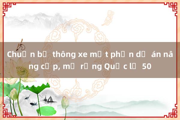 Chuẩn bị thông xe một phần dự án nâng cấp， mở rộng Quốc lộ 50