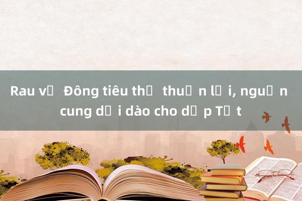 Rau vụ Đông tiêu thụ thuận lợi， nguồn cung dồi dào cho dịp Tết